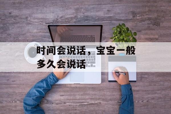 时间会说话，宝宝一般多久会说话-第1张图片-