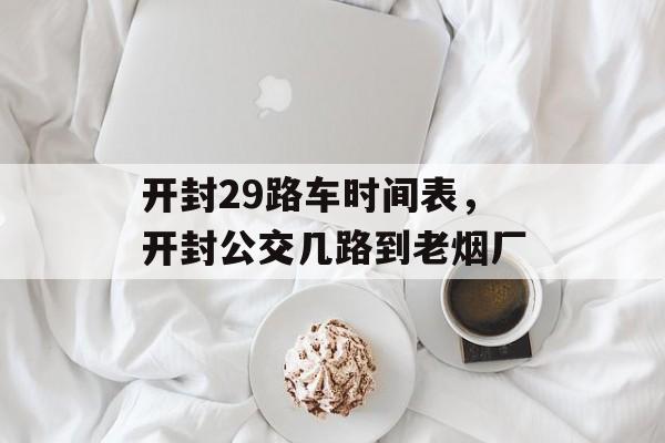 开封29路车时间表，开封公交几路到老烟厂-第1张图片-