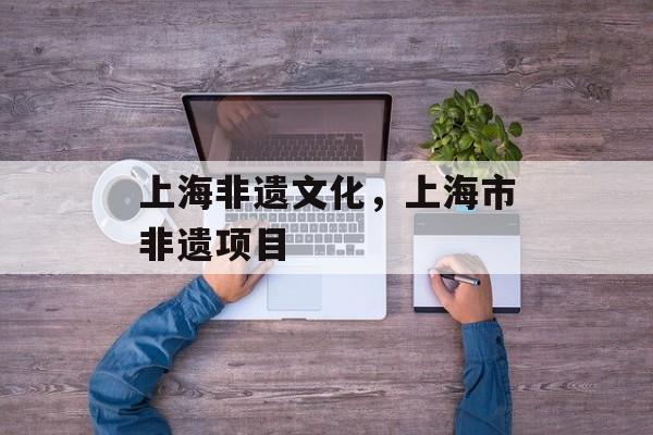 上海非遗文化，上海市非遗项目-第1张图片-