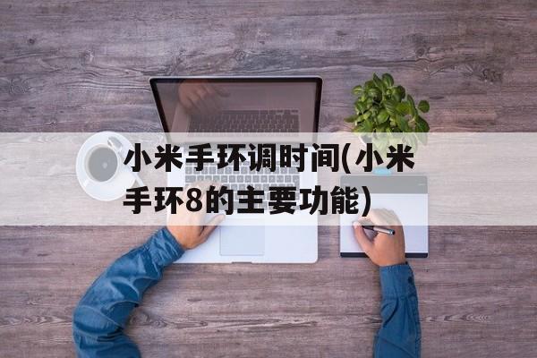 小米手环调时间(小米手环8的主要功能)-第1张图片-