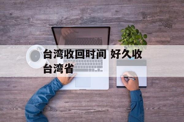 台湾收回时间 好久收台湾省-第1张图片-