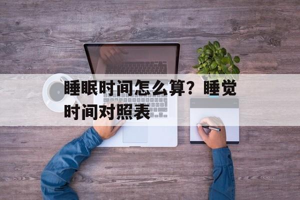 睡眠时间怎么算？睡觉时间对照表-第1张图片-