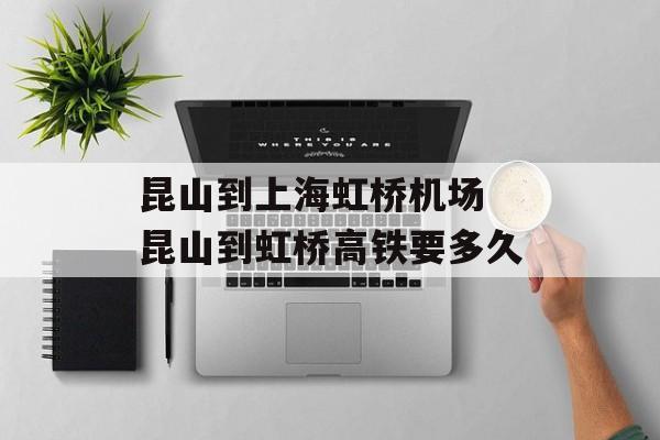 昆山到上海虹桥机场 昆山到虹桥高铁要多久-第1张图片-