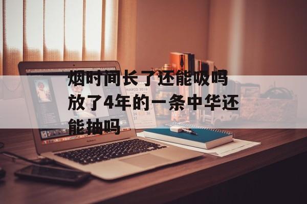烟时间长了还能吸吗 放了4年的一条中华还能抽吗-第1张图片-