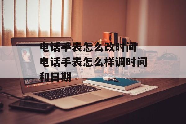电话手表怎么改时间 电话手表怎么样调时间和日期-第1张图片-