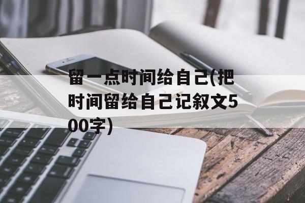 留一点时间给自己(把时间留给自己记叙文500字)-第1张图片-