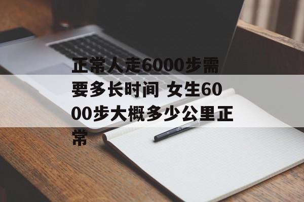 正常人走6000步需要多长时间 女生6000步大概多少公里正常-第1张图片-