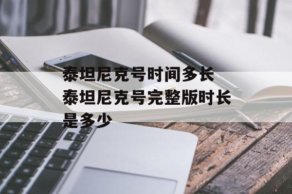 泰坦尼克号时间多长 泰坦尼克号完整版时长是多少-第1张图片-