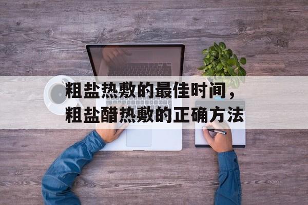粗盐热敷的最佳时间，粗盐醋热敷的正确方法-第1张图片-