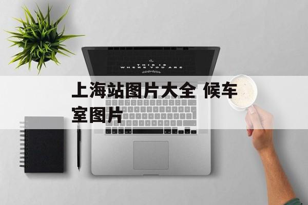 上海站图片大全 候车室图片-第1张图片-