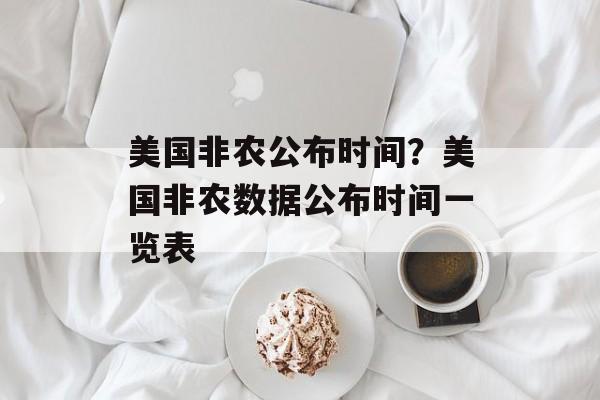 美国非农公布时间？美国非农数据公布时间一览表-第1张图片-