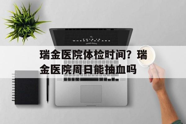 瑞金医院体检时间？瑞金医院周日能抽血吗-第1张图片-