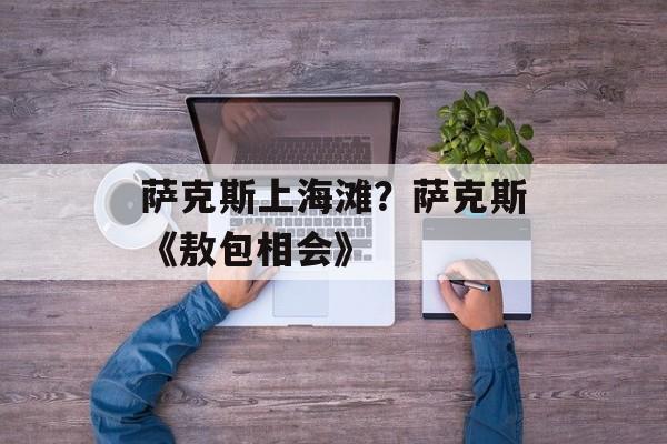 萨克斯上海滩？萨克斯《敖包相会》-第1张图片-
