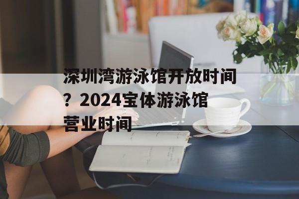 深圳湾游泳馆开放时间？2024宝体游泳馆营业时间-第1张图片-