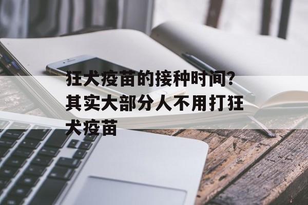 狂犬疫苗的接种时间？其实大部分人不用打狂犬疫苗-第1张图片-