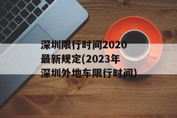 深圳限行时间2020最新规定(2023年深圳外地车限行时间)-第1张图片-