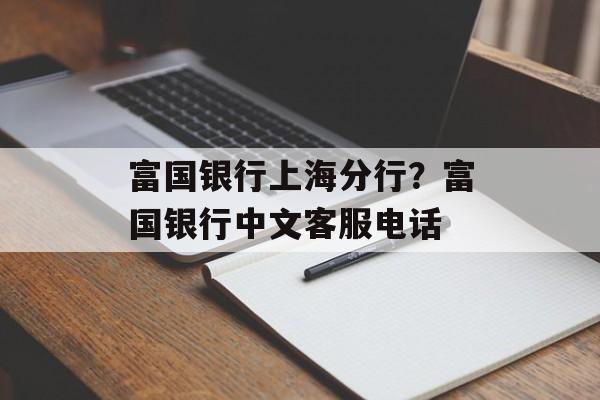 富国银行上海分行？富国银行中文客服电话-第1张图片-