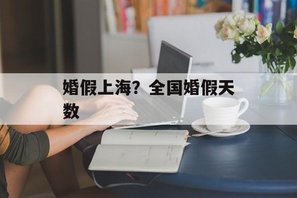 婚假上海？全国婚假天数-第1张图片-