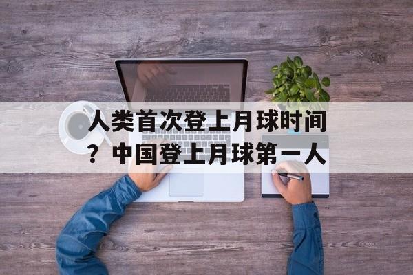 人类首次登上月球时间？中国登上月球第一人-第1张图片-