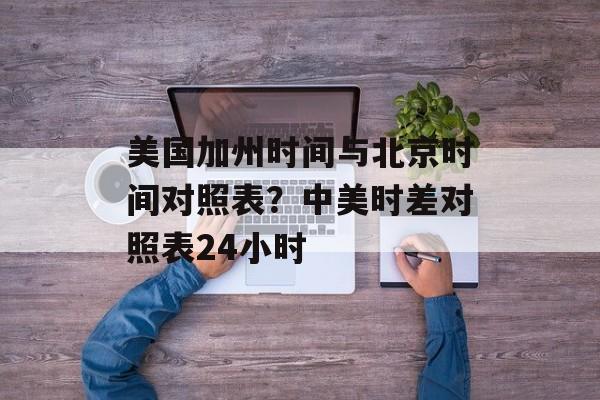 美国加州时间与北京时间对照表？中美时差对照表24小时-第1张图片-