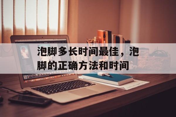 泡脚多长时间最佳，泡脚的正确方法和时间-第1张图片-