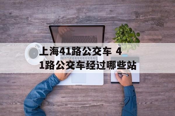 上海41路公交车 41路公交车经过哪些站-第1张图片-