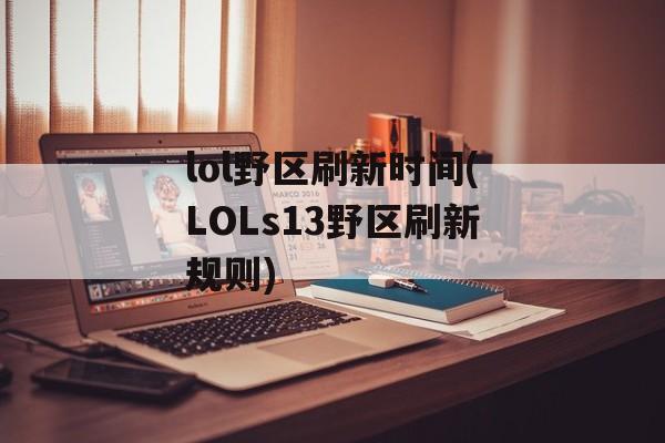 lol野区刷新时间(LOLs13野区刷新规则)-第1张图片-