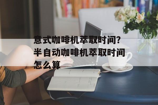 意式咖啡机萃取时间？半自动咖啡机萃取时间怎么算-第1张图片-