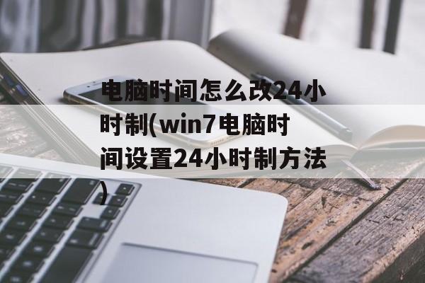 电脑时间怎么改24小时制(win7电脑时间设置24小时制方法)-第1张图片-