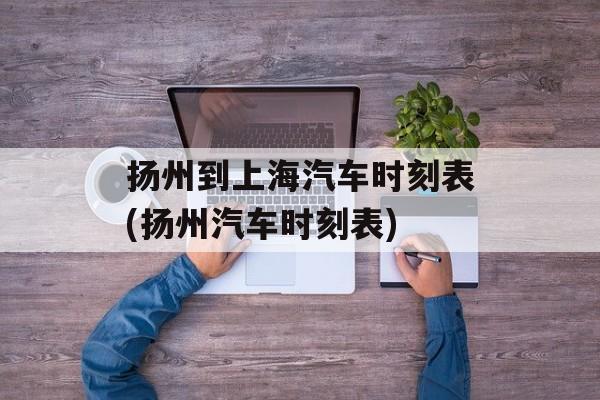 扬州到上海汽车时刻表(扬州汽车时刻表)-第1张图片-