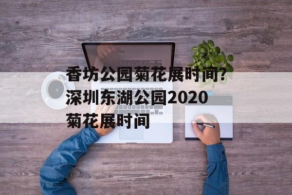 香坊公园菊花展时间？深圳东湖公园2020菊花展时间-第1张图片-