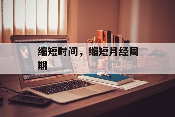 缩短时间，缩短月经周期-第1张图片-