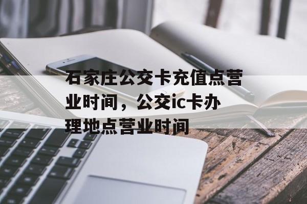 石家庄公交卡充值点营业时间，公交ic卡办理地点营业时间-第1张图片-