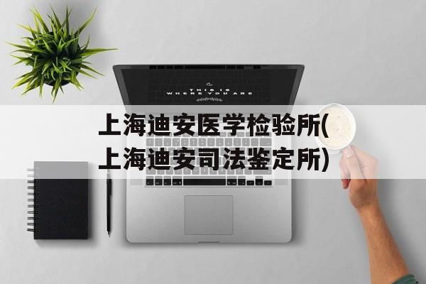 上海迪安医学检验所(上海迪安司法鉴定所)-第1张图片-