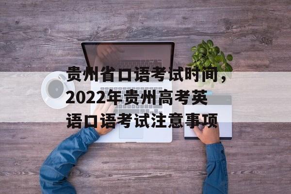 贵州省口语考试时间，2022年贵州高考英语口语考试注意事项-第1张图片-