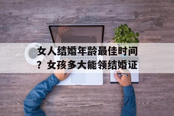 女人结婚年龄最佳时间？女孩多大能领结婚证-第1张图片-