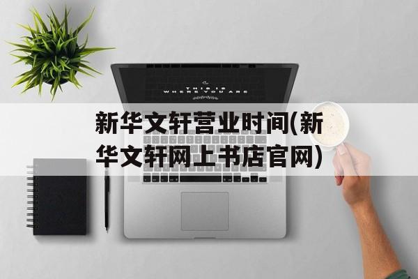 新华文轩营业时间(新华文轩网上书店官网)-第1张图片-