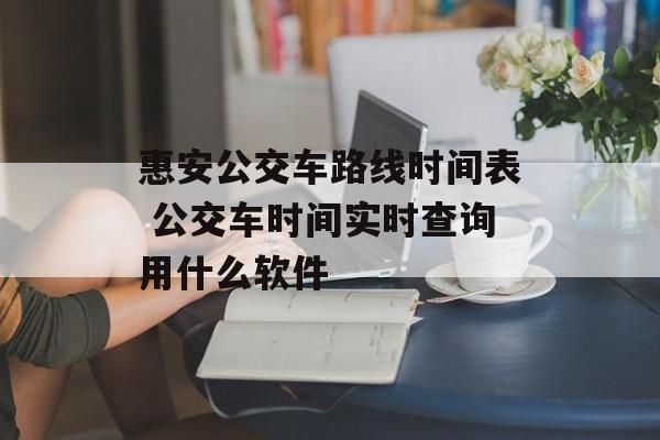 惠安公交车路线时间表 公交车时间实时查询用什么软件-第1张图片-