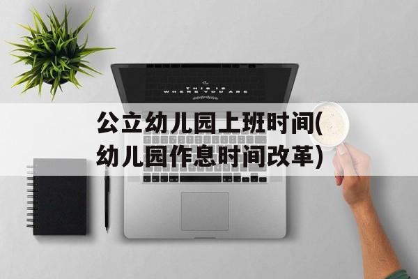 公立幼儿园上班时间(幼儿园作息时间改革)-第1张图片-
