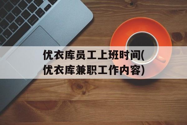 优衣库员工上班时间(优衣库兼职工作内容)-第1张图片-