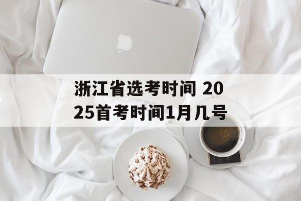 浙江省选考时间 2025首考时间1月几号-第1张图片-