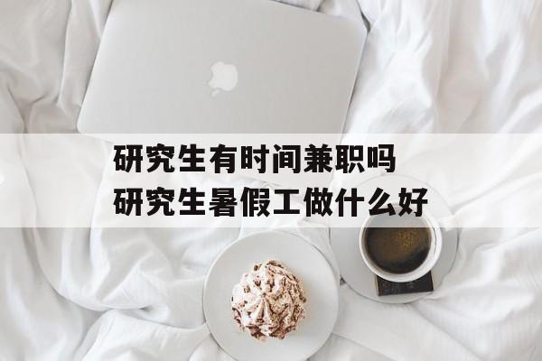 研究生有时间兼职吗 研究生暑假工做什么好-第1张图片-