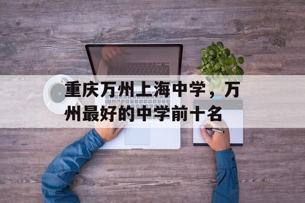 重庆万州上海中学，万州最好的中学前十名-第1张图片-