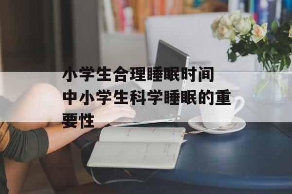 小学生合理睡眠时间 中小学生科学睡眠的重要性-第1张图片-