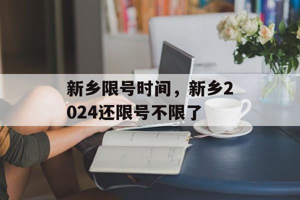 新乡限号时间，新乡2024还限号不限了-第1张图片-