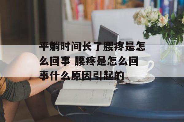 平躺时间长了腰疼是怎么回事 腰疼是怎么回事什么原因引起的-第1张图片-