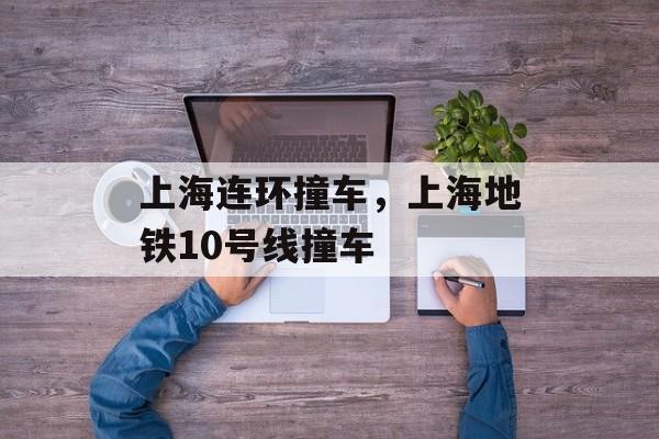 上海连环撞车，上海地铁10号线撞车-第1张图片-