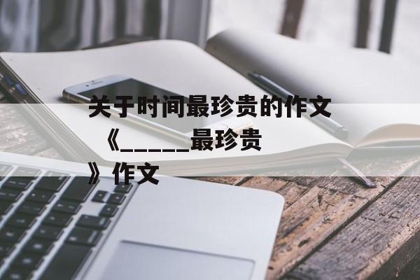 关于时间最珍贵的作文 《_____最珍贵》作文-第1张图片-