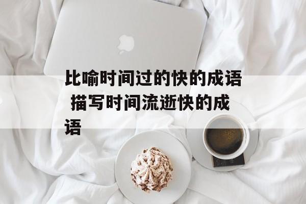 比喻时间过的快的成语 描写时间流逝快的成语-第1张图片-