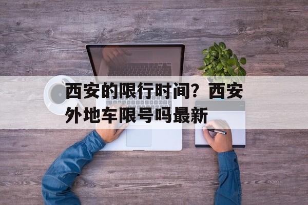 西安的限行时间？西安外地车限号吗最新-第1张图片-